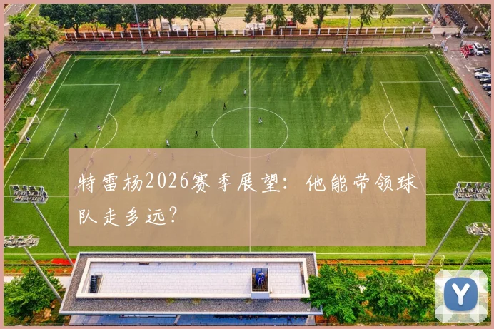 特雷杨2026赛季展望：他能带领球队走多远？