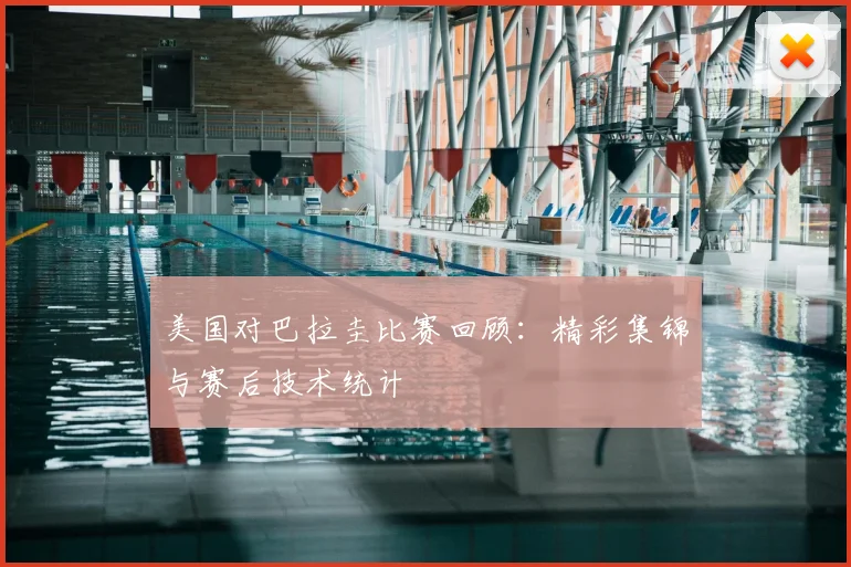 美国对巴拉圭比赛回顾：精彩集锦与赛后技术统计