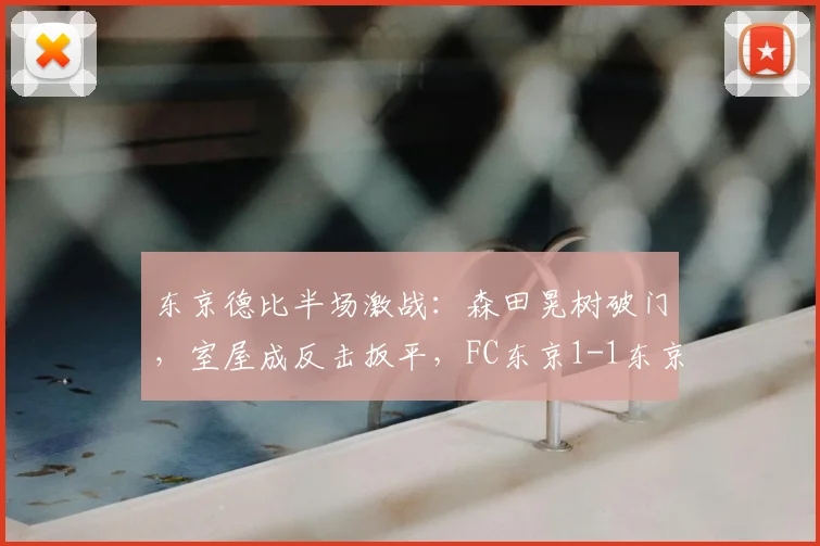 东京德比半场激战:森田晃树破门,室屋成反击扳平,FC东京1-1东京绿茵视频解析