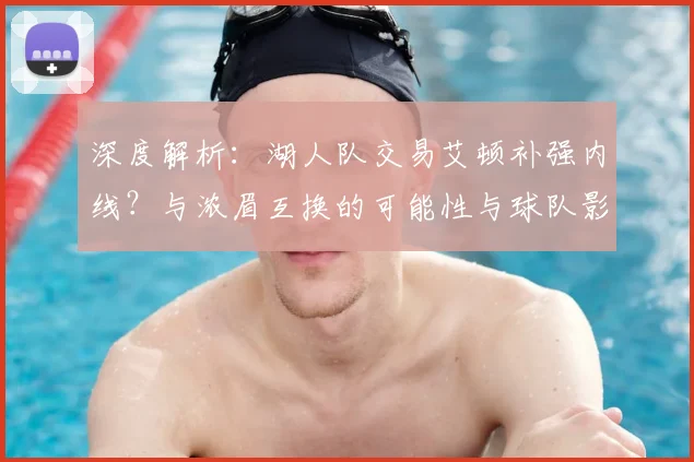 深度解析：湖人队交易艾顿补强内线？与浓眉互换的可能性与球队影响探讨