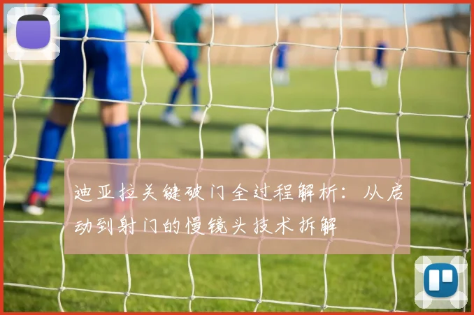 迪亚拉关键破门全过程解析：从启动到射门的慢镜头技术拆解